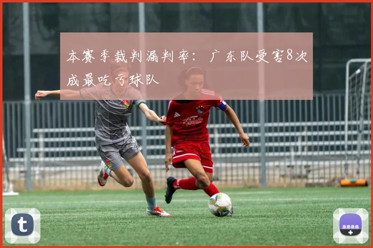 本赛季裁判漏判率:广东队受害8次成最吃亏球队